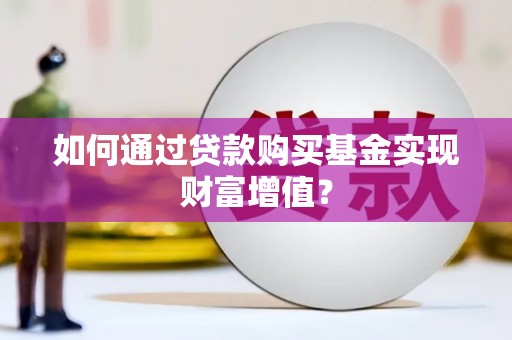 顺城如何通过贷款购买基金实现财富增值？