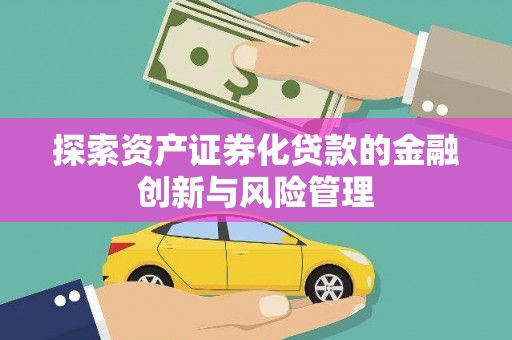 东营探索资产证券化贷款的金融创新与风险管理