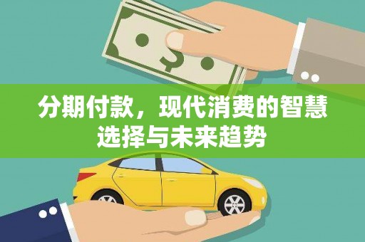 三民分期付款，现代消费的智慧选择与未来趋势