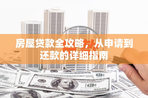林西房屋贷款全攻略，从申请到还款的详细指南