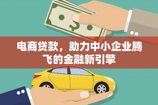 夏县电商贷款，助力中小企业腾飞的金融新引擎