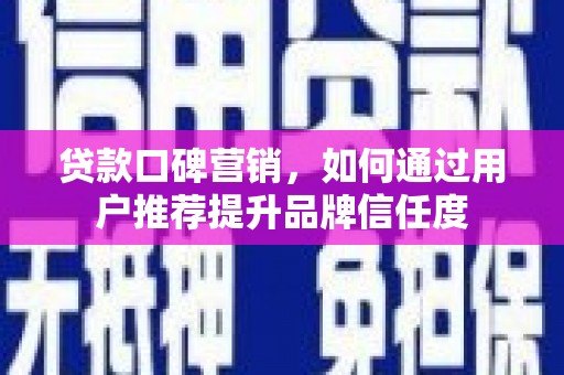 彬县贷款口碑营销，如何通过用户推荐提升品牌信任度