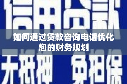 吕梁如何通过贷款咨询电话优化您的财务规划
