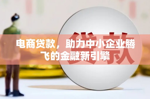 镇原电商贷款，助力中小企业腾飞的金融新引擎