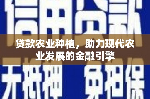 砀山贷款农业种植，助力现代农业发展的金融引擎