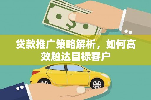 静乐贷款推广策略解析，如何高效触达目标客户