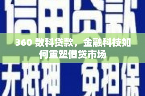 喀什360 数科贷款，金融科技如何重塑借贷市场
