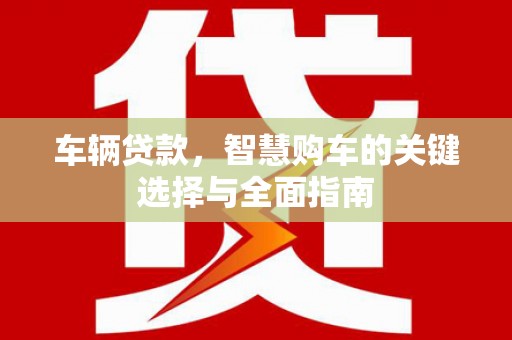 海东车辆贷款，智慧购车的关键选择与全面指南