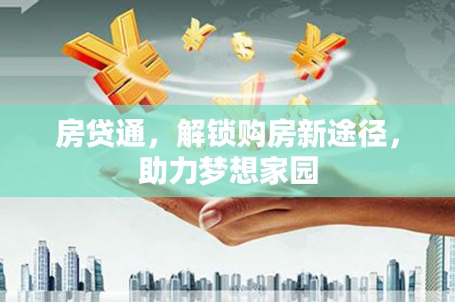 怀集房贷通，解锁购房新途径，助力梦想家园