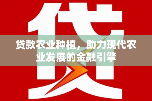 西青贷款农业种植，助力现代农业发展的金融引擎