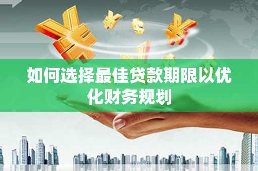 望奎如何选择最佳贷款期限以优化财务规划