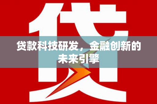 科尔沁左翼后旗贷款科技研发，金融创新的未来引擎