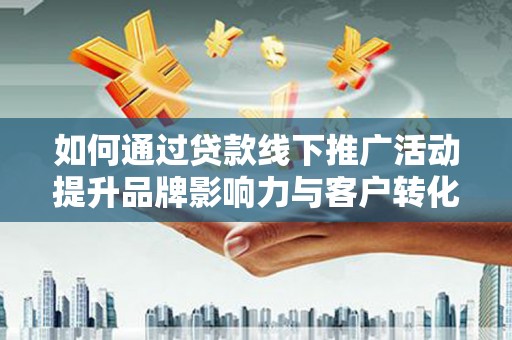 大名如何通过贷款线下推广活动提升品牌影响力与客户转化率