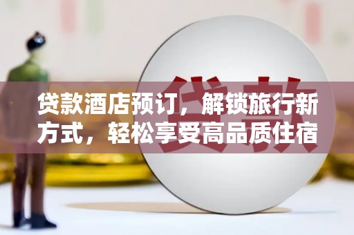 安吉贷款酒店预订，解锁旅行新方式，轻松享受高品质住宿