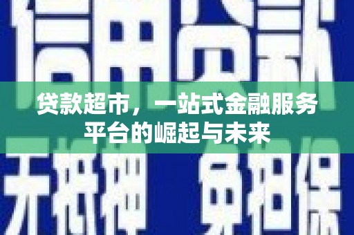 章贡贷款超市，一站式金融服务平台的崛起与未来
