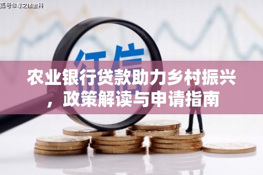 公安农业银行贷款助力乡村振兴，政策解读与申请指南