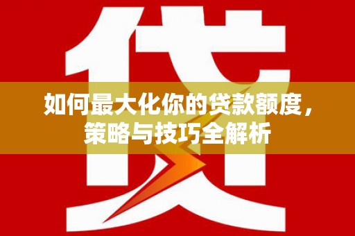 水上如何最大化你的贷款额度，策略与技巧全解析