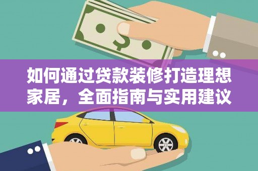 威远如何通过贷款装修打造理想家居,全面指南与实用建议 威远如何通过贷款装修打造理想家居,全面指南与实用建议