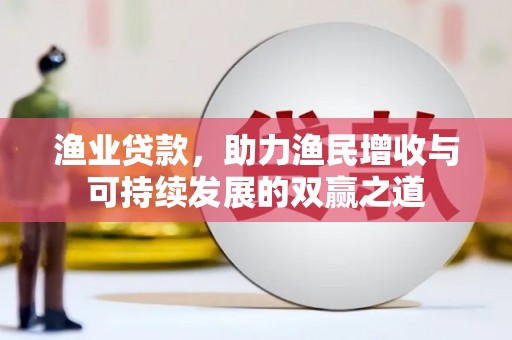 汐止渔业贷款，助力渔民增收与可持续发展的双赢之道