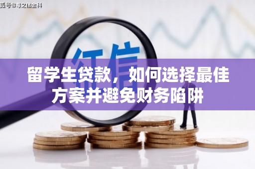 通道留学生贷款，如何选择最佳方案并避免财务陷阱