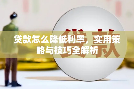 葫芦岛贷款怎么降低利率，实用策略与技巧全解析