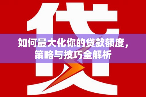 公主岭如何最大化你的贷款额度，策略与技巧全解析