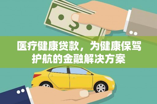 安远医疗健康贷款，为健康保驾护航的金融解决方案