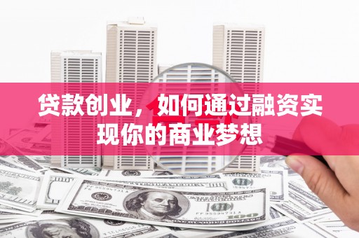 德兴贷款创业，如何通过融资实现你的商业梦想