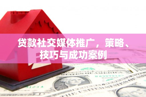 营口贷款社交媒体推广，策略、技巧与成功案例
