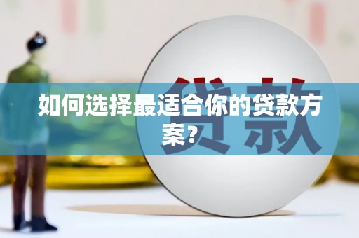 龙川如何选择最适合你的贷款方案？