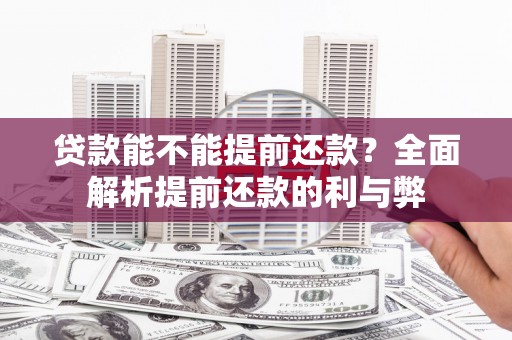 宜宾贷款能不能提前还款？全面解析提前还款的利与弊
