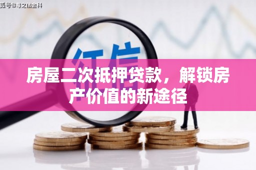新洲房屋二次抵押贷款，解锁房产价值的新途径