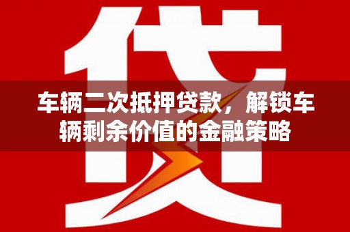 耀州车辆二次抵押贷款，解锁车辆剩余价值的金融策略
